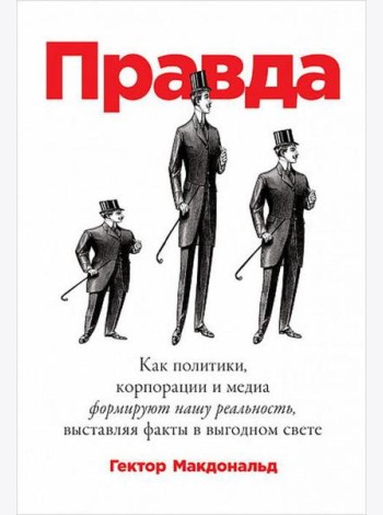 Правда. Как политики, корпорации и медиа формируют нашу реальность, выставляя факты в выгодном свете