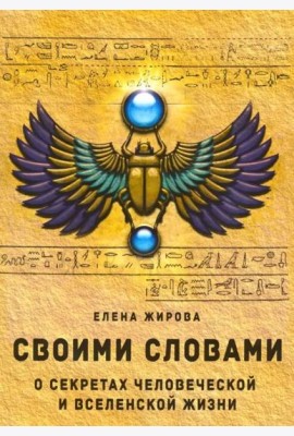 Своими словами. О секретах человеческой и Вселенской Жизни