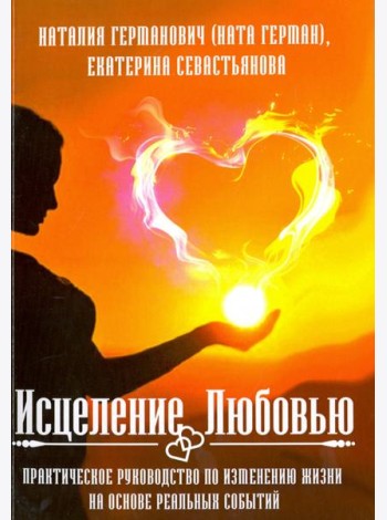 Исцеление Любовью. Практическое руководство по изменению жизни на основе реальных событий