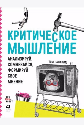 Критическое мышление: Анализируй, сомневайся, формируй свое мнение