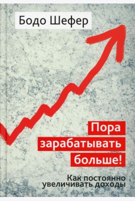 Пора зарабатывать больше! Как постоянно увеличивать доходы