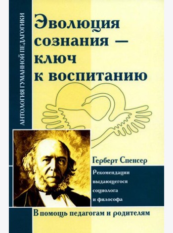 Эволюция сознания - ключ к воспитанию: рекомендации выдающегося социолога и философа: по трудам Г. Спенсера
