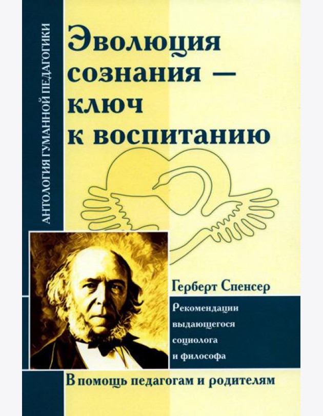 Эволюция сознания - ключ к воспитанию: рекомендации выдающегося социолога и философа: по трудам Г. Спенсера