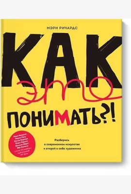 Как это понимать?! Разберись в современном искусстве и открой в себе художника