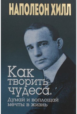 Как творить чудеса. Думай и воплощай мечты в жизнь