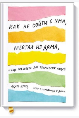 Как не сойти с ума, работая из дома, и еще 103 совета для творческих людей