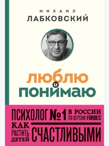 Люблю и понимаю. Как растить детей счастливыми (и не сойти с ума от беспокойства)