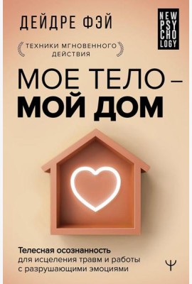 МОЕ ТЕЛО – МОЙ ДОМ. Телесная осознанность для исцеления травм и работы с разрушающими эмоциями