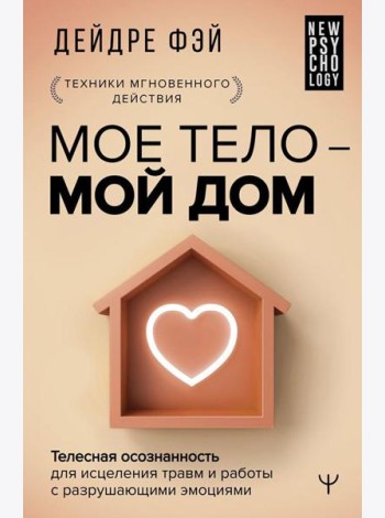 МОЕ ТЕЛО – МОЙ ДОМ. Телесная осознанность для исцеления травм и работы с разрушающими эмоциями