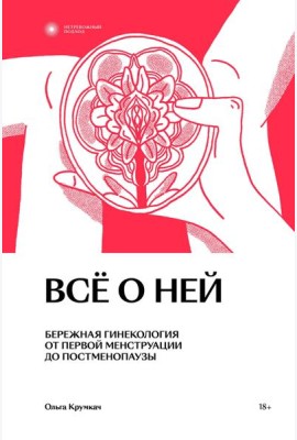 Все о ней. Бережная гинекология от первой менструации до постменопаузы