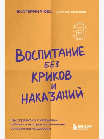Воспитание без криков и наказаний. Как справиться с истериками и капризами ребенка и выстроить отношения, основанные на доверии и любви