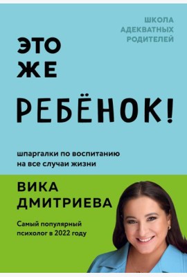 Это же ребенок! Шпаргалки по воспитанию на все случаи жизни