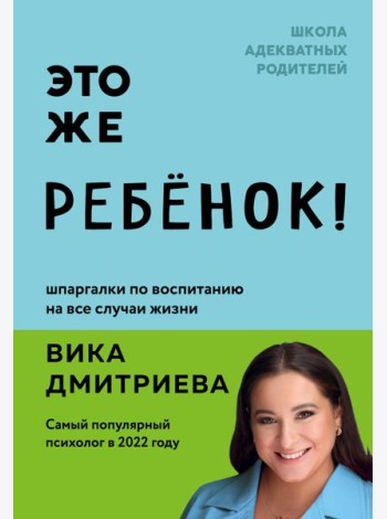 Это же ребенок! Шпаргалки по воспитанию на все случаи жизни
