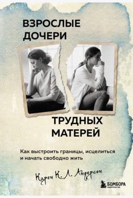 Взрослые дочери трудных матерей. Как выстроить границы, исцелиться и начать свободно жить