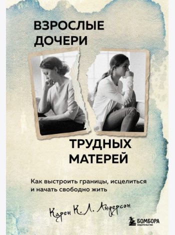 Взрослые дочери трудных матерей. Как выстроить границы, исцелиться и начать свободно жить