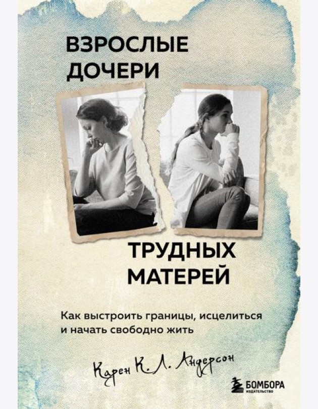 Взрослые дочери трудных матерей. Как выстроить границы, исцелиться и начать свободно жить