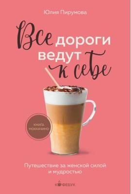 Все дороги ведут к себе. Путешествие за женской силой и мудростью
