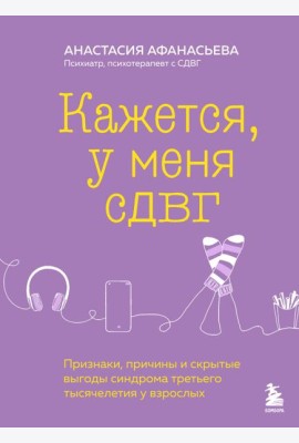 Кажется, у меня СДВГ. Признаки, причины и скрытые выгоды синдрома третьего тысячелетия у взрослых