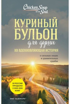 Куриный бульон для души: 101 вдохновляющая история о сильных людях и удивительных судьбах (новое оформление)