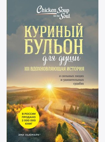 Куриный бульон для души: 101 вдохновляющая история о сильных людях и удивительных судьбах (новое оформление)