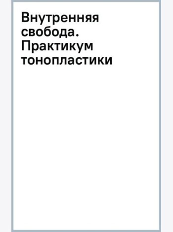 Внутренняя свобода. Практикум тонопластики