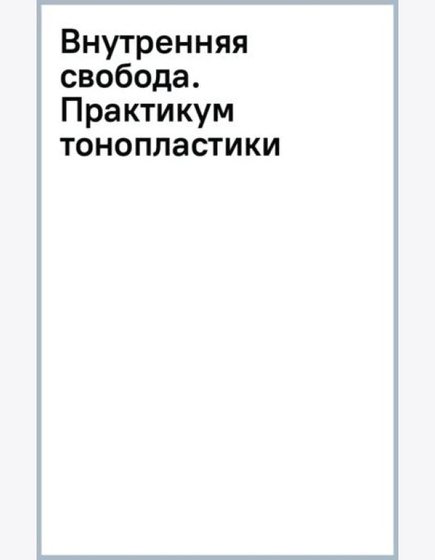 Внутренняя свобода. Практикум тонопластики