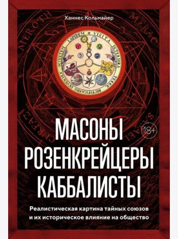 Масоны, розенкрейцеры, каббалисты. Реалистическая картина тайных союзов и их историческое влияние на общество