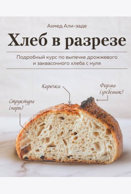 Хлеб в разрезе. Подробный курс по выпечке дрожжевого и заквасочного хлеба с нуля