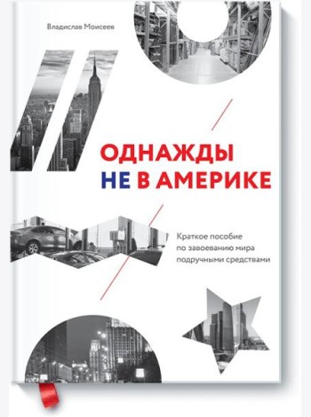 Однажды не в Америке. Краткое пособие по завоеванию мира подручными средствами