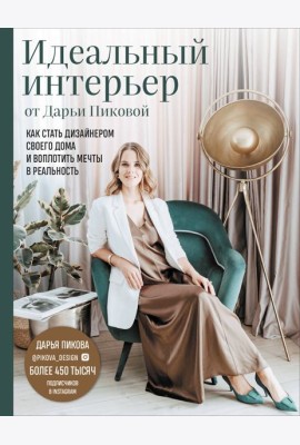 Идеальный интерьер от Дарьи Пиковой. Как стать дизайнером своего дома и воплотить мечты в реальность