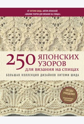 250 японских узоров для вязания на спицах. Большая коллекция дизайнов Хитоми Шида. Библия вязания на спицах