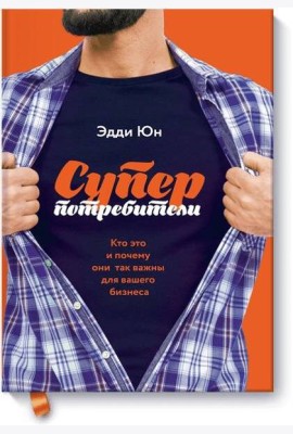 Суперпотребители. Кто это и почему они так важны для вашего бизнеса