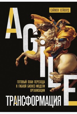 Agile-трансформация. Готовый план перехода к гибкой бизнес-модели организации
