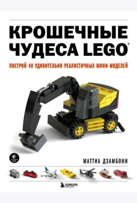 Крошечные чудеса LEGO. Построй 40 удивительно реалистичных мини-моделей