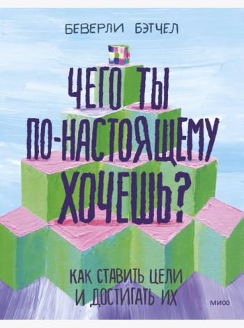 Чего ты по-настоящему хочешь? Как ставить цели и достигать их