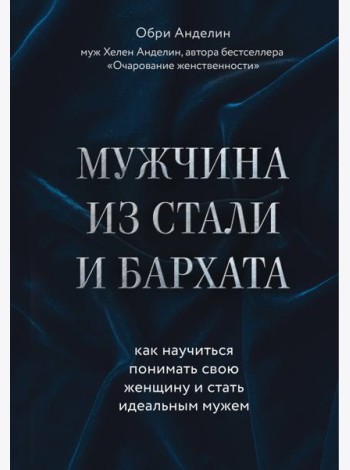 Мужчина из стали и бархата. Как научиться понимать свою женщину и стать идеальным мужем