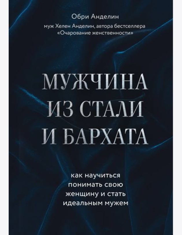 Мужчина из стали и бархата. Как научиться понимать свою женщину и стать идеальным мужем