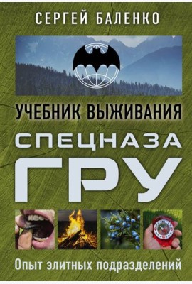 Учебник выживания спецназа ГРУ. Опыт элитных подразделений: Учебник выживания
