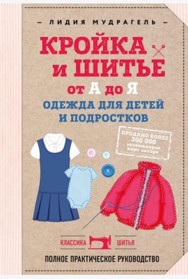 Кройка и шитье от А до Я. Одежда для детей и подростков: полное практическое руководство