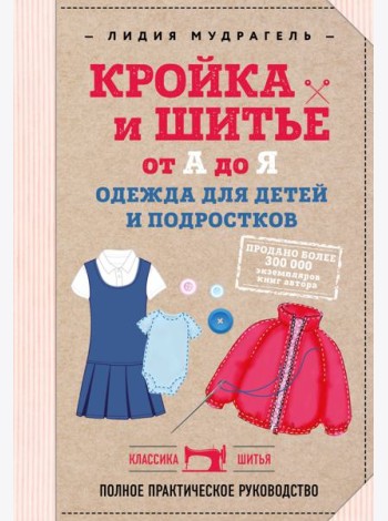 Кройка и шитье от А до Я. Одежда для детей и подростков: полное практическое руководство