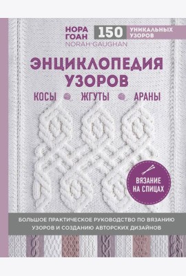 Энциклопедия узоров. Косы, жгуты, араны: вязание на спицах