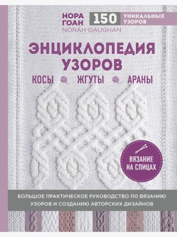 Энциклопедия узоров. Косы, жгуты, араны: вязание на спицах