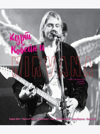 Курт Кобейн и Nirvana. Иллюстрированная история группы