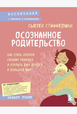 Осознанное родительство. Как стать опорой своему ребенку и открыть ему дорогу в большой мир