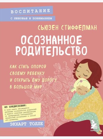 Осознанное родительство. Как стать опорой своему ребенку и открыть ему дорогу в большой мир