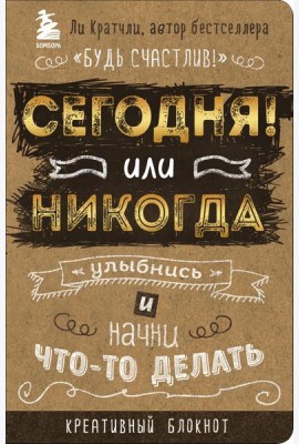 Сегодня или никогда! Улыбнись и начни что-то делать. Блокнот