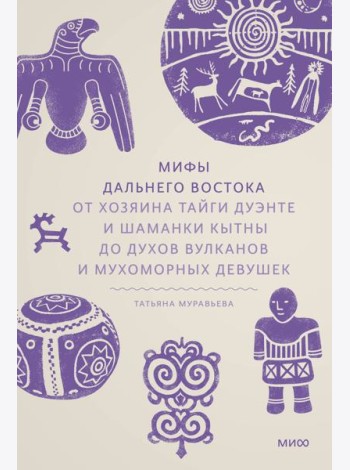 Мифы Дальнего Востока. От хозяина тайги Дуэнте и шаманки Кытны до духов вулканов и мухоморных девушек
