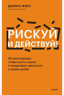 Рискуй и действуй! 45 мозгоправок, чтобы унять страхи и продолжать двигаться к своим целям