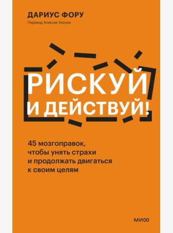 Рискуй и действуй! 45 мозгоправок, чтобы унять страхи и продолжать двигаться к своим целям