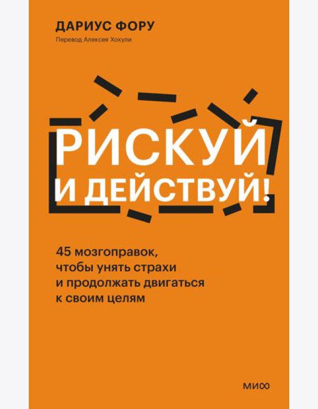Рискуй и действуй! 45 мозгоправок, чтобы унять страхи и продолжать двигаться к своим целям
